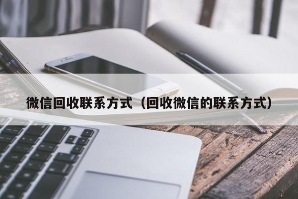 微信回收联系方式（回收微信的联系方式）